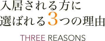 入居される方に選ばれる３つの理由 THREE REASONS