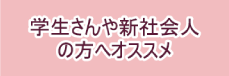 学生さんや新社会人の方へオススメ